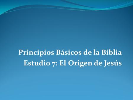 Principios Básicos de la Biblia Estudio 7: El Origen de Jesús