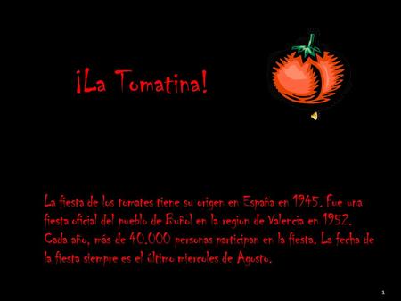 ¡La Tomatina! La fiesta de los tomates tiene su origen en España en 1945. Fue una fiesta oficial del pueblo de Buñol en la region de Valencia en 1952.