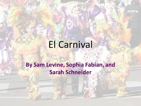 El Carnival By Sam Levine, Sophia Fabian, and Sarah Schneider.