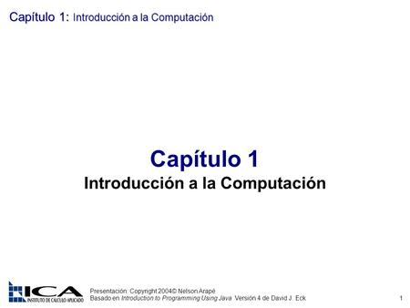 1 Presentación: Copyright 2004© Nelson Arapé Basado en Introduction to Programming Using Java Versión 4 de David J. Eck Capítulo 1: Introducción a la Computación.