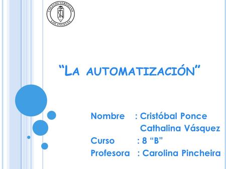 L A AUTOMATIZACIÓN Nombre : Cristóbal Ponce Cathalina Vásquez Curso : 8 B Profesora : Carolina Pincheira.