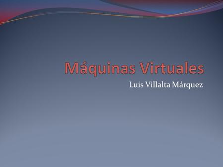 Máquinas Virtuales Luis Villalta Márquez.