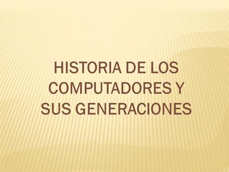 HISTORIA DE LOS COMPUTADORES Y SUS GENERACIONES