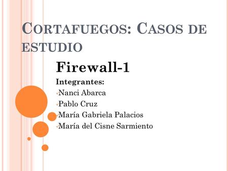 C ORTAFUEGOS : C ASOS DE ESTUDIO Firewall-1 Integrantes: Nanci Abarca Pablo Cruz María Gabriela Palacios María del Cisne Sarmiento.