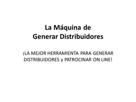 La Máquina de Generar Distribuidores ¡LA MEJOR HERRAMIENTA PARA GENERAR DISTRIBUIDORES y PATROCINAR ON LINE!