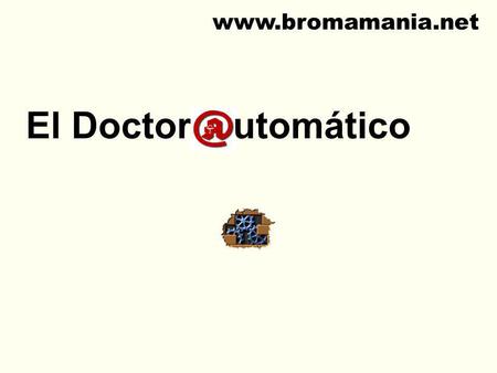 Www.bromamania.net El Doctor utomático.