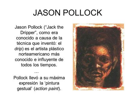 JASON POLLOCK Jason Pollock (“Jack the Dripper”, como era conocido a causa de la técnica que inventó: el drip) es el artista plástico norteamericano más.