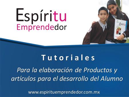 Para la elaboración de Productos y artículos para el desarrollo del Alumno T u t o r i a l e s www.espirituemprendedor.com.mx.