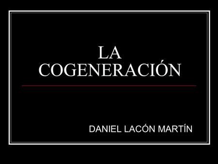 LA COGENERACIÓN DANIEL LACÓN MARTÍN.