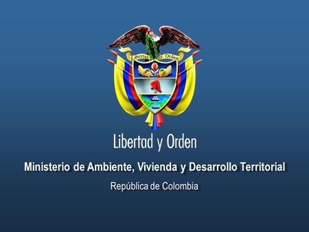 Ministerio de Ambiente, Vivienda y Desarrollo Territorial República de Colombia Ministerio de Ambiente, Vivienda y Desarrollo Territorial República de.