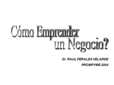 Cómo Emprender un Negocio? Dr. RAUL PERALES VELARDE PROMPYME-2004.