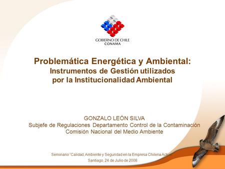 Problemática Energética y Ambiental: Instrumentos de Gestión utilizados por la Institucionalidad Ambiental GONZALO LEÓN SILVA Subjefe de Regulaciones.