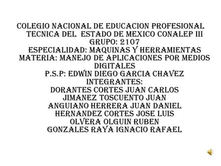 COLEGIO NACIONAL DE EDUCACION PROFESIONAL TECNICA DEL ESTADO DE MEXICO CONALEP III GRUPO: 2107 ESPECIALIDAD: MAQUINAS Y HERRAMIENTAS MATERIA: MANEJO DE.