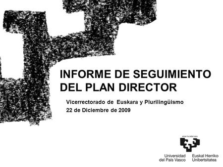 Vicerrectorado de Euskara y Plurilingüismo 22 de Diciembre de 2009 INFORME DE SEGUIMIENTO DEL PLAN DIRECTOR.