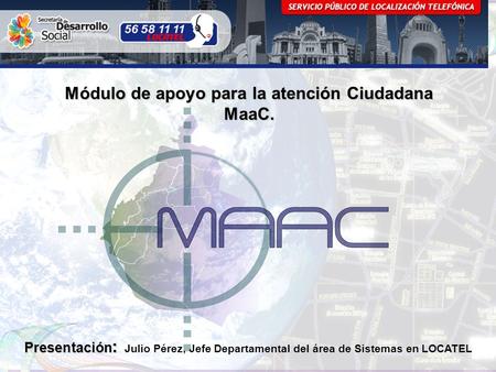 Módulo de apoyo para la atención Ciudadana MaaC. Presentación : Presentación : Julio Pérez, Jefe Departamental del área de Sistemas en LOCATEL.