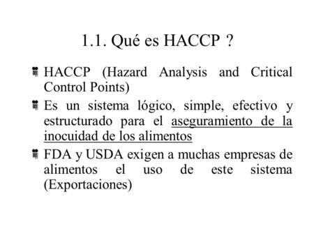 1.1. Qué es HACCP ? HACCP (Hazard Analysis and Critical Control Points) Es un sistema lógico, simple, efectivo y estructurado para el aseguramiento de.