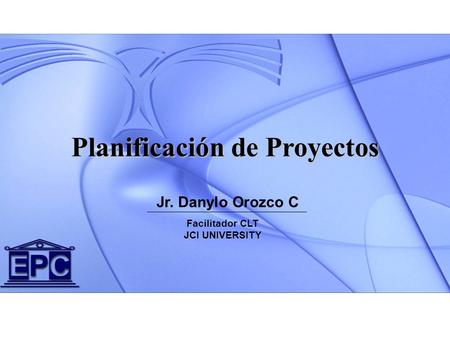 Jr. Danylo Orozco C Planificación de Proyectos Facilitador CLT JCI UNIVERSITY.