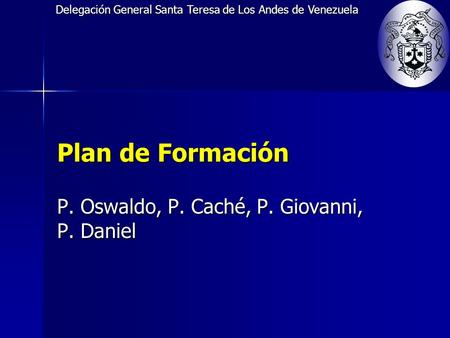 Delegación General Santa Teresa de Los Andes de Venezuela Plan de Formación P. Oswaldo, P. Caché, P. Giovanni, P. Daniel.