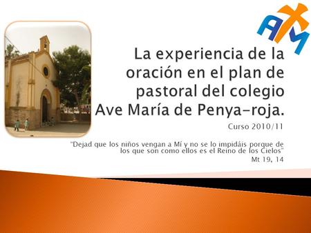 La experiencia de la oración en el plan de pastoral del colegio Ave María de Penya-roja. Curso 2010/11 “Dejad que los niños vengan a Mí y no se lo impidáis.