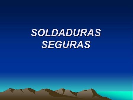 SOLDADURAS SEGURAS.