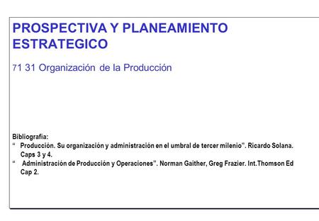 PROSPECTIVA Y PLANEAMIENTO ESTRATEGICO 71 31 Organización de la Producción Bibliografía: “ Producción. Su organización y administración en el.