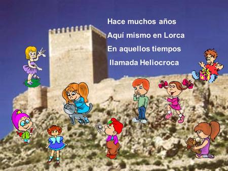 Hace muchos años Aquí mismo en Lorca En aquellos tiempos llamada Heliocroca.