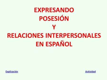EXPRESANDO POSESIÓN Y RELACIONES INTERPERSONALES EN ESPAÑOL ExplicaciónExplicación ActividadActividad.