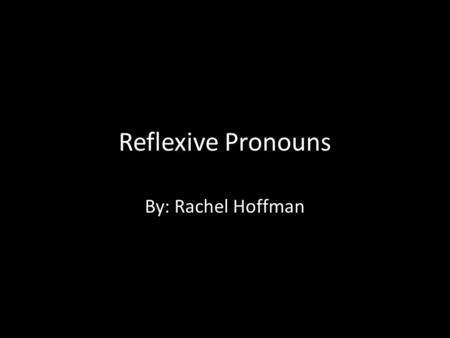 Reflexive Pronouns By: Rachel Hoffman. Subject Pronouns I You (familiar) You (formal) He She We All of you (familiar) All of you (formal) They (m) They.
