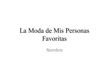 La Moda de Mis Personas Favoritas Nombre. Instrucciones… Choose 3 people (celebrities, teachers, friends, family) and describe what they typically wear.