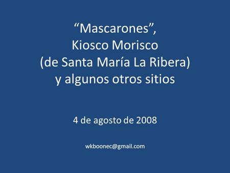 4 de agosto de 2008 wkboonec@gmail.com “Mascarones”, Kiosco Morisco (de Santa María La Ribera) y algunos otros sitios 4 de agosto de 2008 wkboonec@gmail.com.