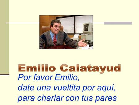 Emilio Calatayud Por favor Emilio, date una vueltita por aquí, para charlar con tus pares.