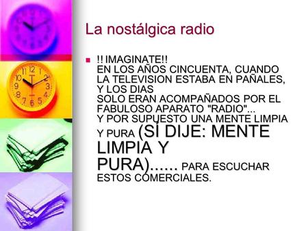 La nostálgica radio !! IMAGINATE!! EN LOS AÑOS CINCUENTA, CUANDO LA TELEVISION ESTABA EN PAÑALES, Y LOS DIAS SOLO ERAN ACOMPAÑADOS POR EL FABULOSO APARATO.