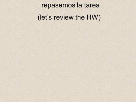 Repasemos la tarea (let’s review the HW).