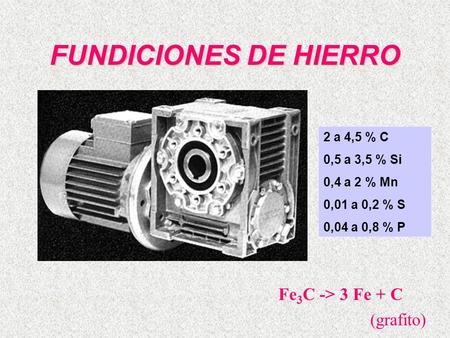 FUNDICIONES DE HIERRO Fe3C -> 3 Fe + C (grafito) 2 a 4,5 % C