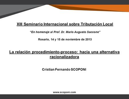 La relación procedimiento-proceso: hacia una alternativa racionalizadora Cristian Fernando SCOPONI www.scoponi.com XIII Seminario Internacional sobre Tributación.