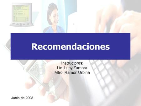 Recomendaciones Instructores: Lic. Lucy Zamora Mtro. Ramón Urbina Junio de 2008.