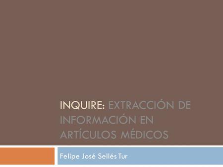 INQUIRE: EXTRACCIÓN DE INFORMACIÓN EN ARTÍCULOS MÉDICOS Felipe José Sellés Tur.