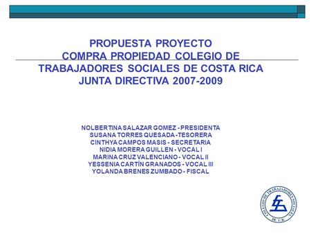 PROPUESTA PROYECTO COMPRA PROPIEDAD COLEGIO DE TRABAJADORES SOCIALES DE COSTA RICA JUNTA DIRECTIVA 2007-2009 NOLBERTINA SALAZAR GOMEZ - PRESIDENTA SUSANA.
