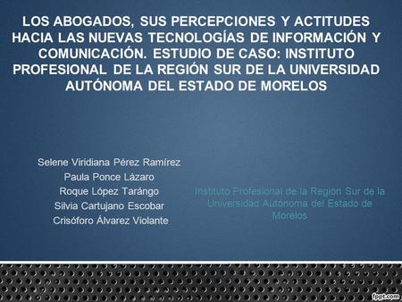 LOS ABOGADOS, SUS PERCEPCIONES Y ACTITUDES HACIA LAS NUEVAS TECNOLOGÍAS DE INFORMACIÓN Y COMUNICACIÓN. ESTUDIO DE CASO: INSTITUTO PROFESIONAL DE LA REGIÓN.