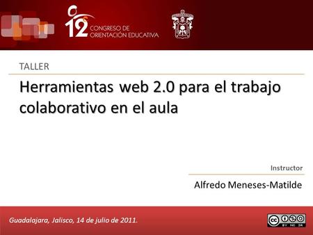 Herramientas web 2.0 para el trabajo colaborativo en el aula TALLER Instructor Alfredo Meneses-Matilde Guadalajara, Jalisco, 14 de julio de 2011.