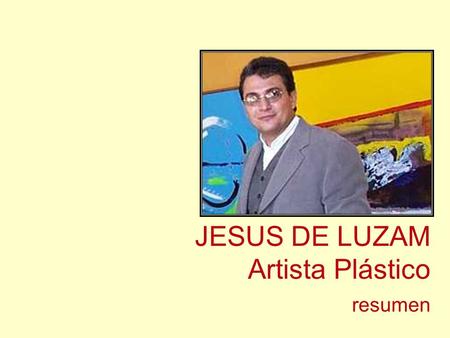 JESUS DE LUZAM Artista Plástico resumen