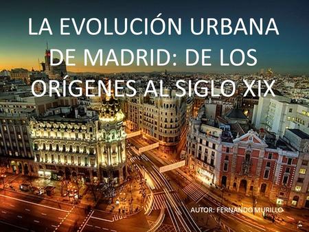 LA EVOLUCIÓN URBANA DE MADRID: DE LOS ORÍGENES AL SIGLO XIX