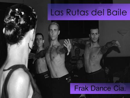 Las Rutas del Baile Frak Dance Cia.. Las Rutas del Baile Para nosotros es un orgullo poder presentar el show Las Rutas del Baile completamente dirigido,
