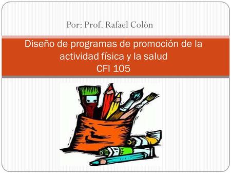 Por: Prof. Rafael Colón Diseño de programas de promoción de la actividad física y la salud  CFI 105.