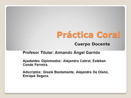 Práctica Coral Cuerpo Docente Profesor Titular: Armando Ángel Garrido
