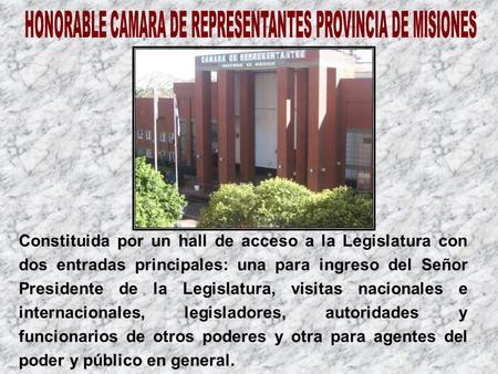 Constituida por un hall de acceso a la Legislatura con dos entradas principales: una para ingreso del Señor Presidente de la Legislatura, visitas nacionales.