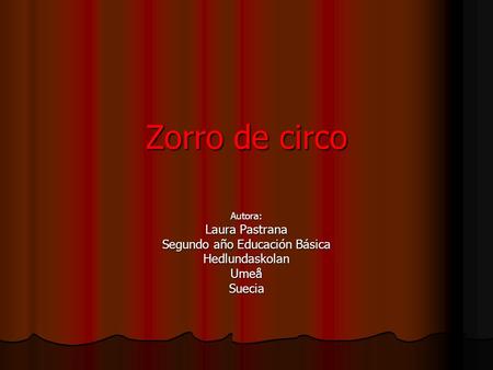 Zorro de circo Autora: Laura Pastrana Segundo año Educación Básica HedlundaskolanUmeåSuecia.