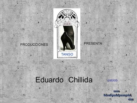 PRODUCCIONES PRESENTA TANGO pablob Eduardo Chillida.