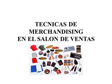 TECNICAS DE MERCHANDISING EN EL SALON DE VENTAS
