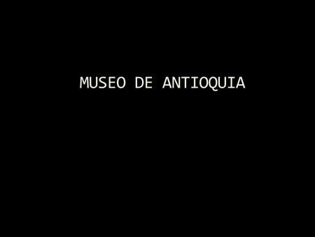 MUSEO DE ANTIOQUIA.